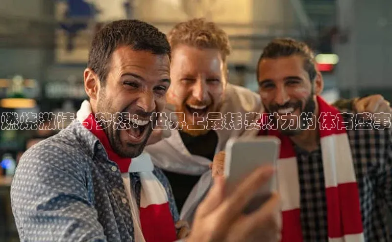 燃烧激情与梦想：世界上最耗费财力的体育盛事